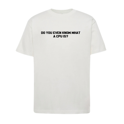 T-shirt - Do You Even Know What A CPU IS?